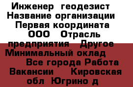 Инженер- геодезист › Название организации ­ Первая координата, ООО › Отрасль предприятия ­ Другое › Минимальный оклад ­ 30 000 - Все города Работа » Вакансии   . Кировская обл.,Югрино д.